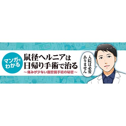 マンガでわかる 鼠径ヘルニアは日帰り手術で治る ～痛みが少ない腹腔鏡手術の秘密～